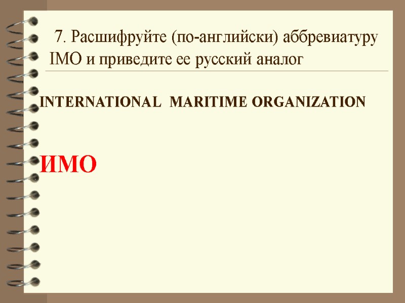 7. Расшифруйте (по-английски) аббревиатуру  IMO и приведите ее русский аналог  INTERNATIONAL 